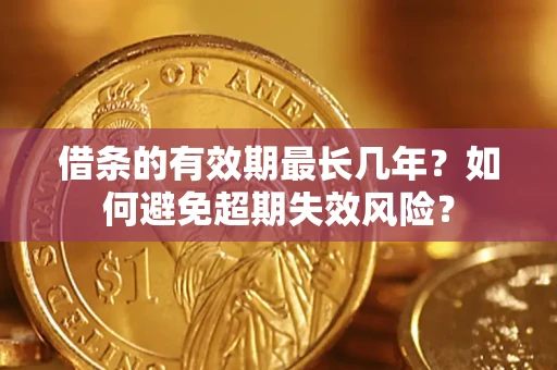 武汉借条的有效期最长几年？如何避免超期失效风险？
