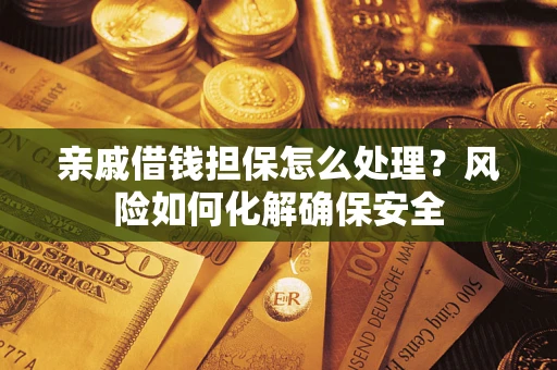 武汉亲戚借钱担保怎么处理？风险如何化解确保安全