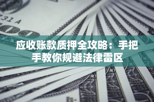武汉应收账款质押全攻略：手把手教你规避法律雷区