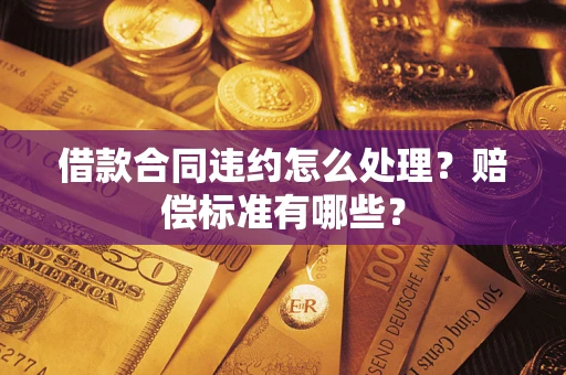 武汉借款合同违约怎么处理？赔偿标准有哪些？