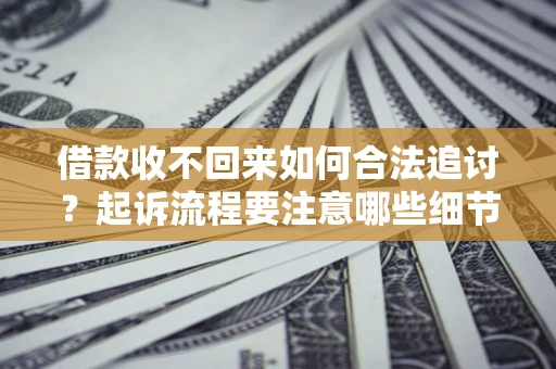 武汉借款收不回来如何合法追讨？起诉流程要注意哪些细节？