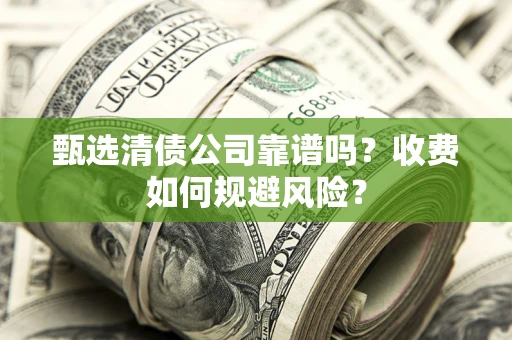 武汉甄选清债公司靠谱吗？收费如何规避风险？