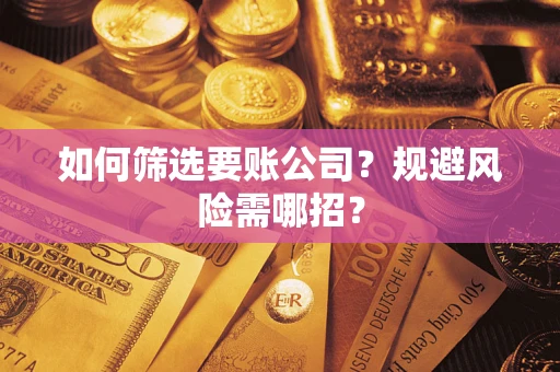 武汉如何筛选要账公司？规避风险需哪招？