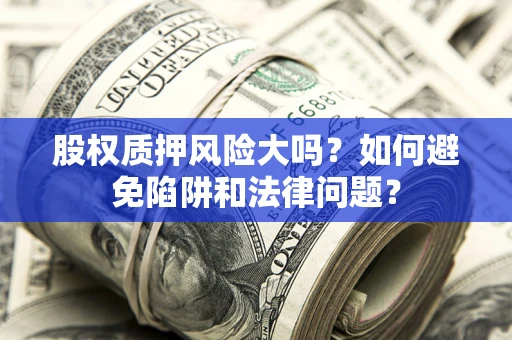 武汉股权质押风险大吗？如何避免陷阱和法律问题？