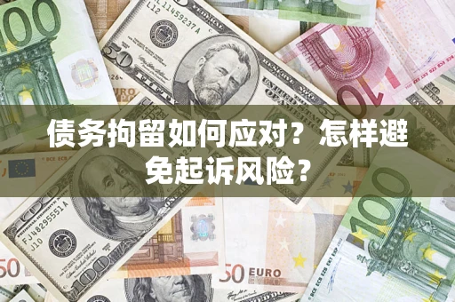 武汉债务拘留如何应对？怎样避免起诉风险？