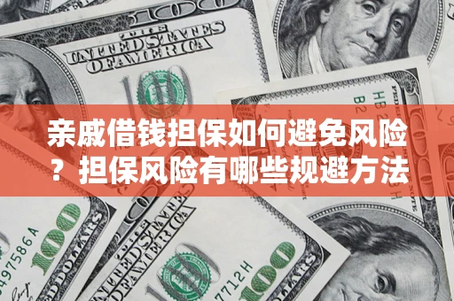 武汉亲戚借钱担保如何避免风险？担保风险有哪些规避方法？