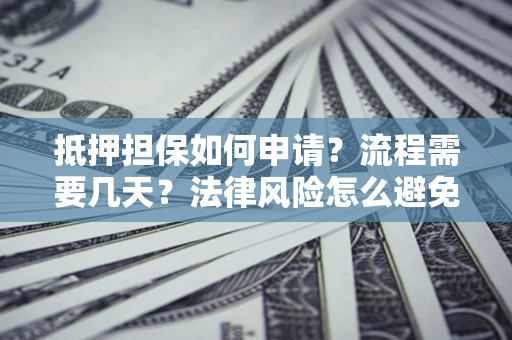 武汉抵押担保如何申请？流程需要几天？法律风险怎么避免？避坑指南