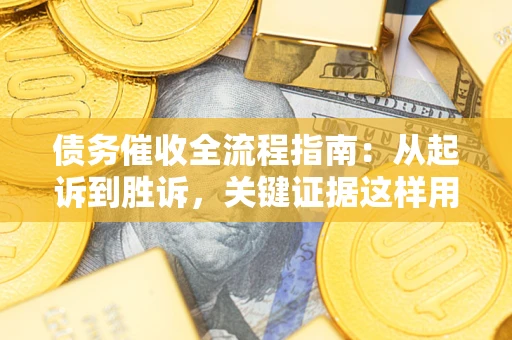 武汉债务催收全流程指南：从起诉到胜诉，关键证据这样用