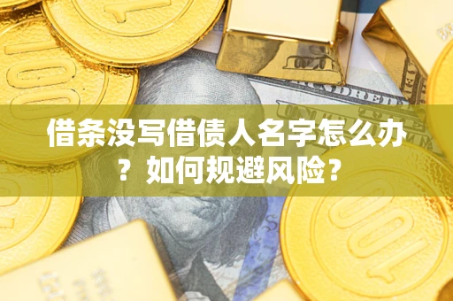 武汉借条没写借债人名字怎么办？如何规避风险？