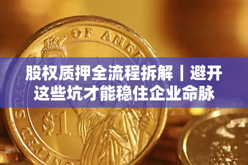 武汉股权质押全流程拆解｜避开这些坑才能稳住企业命脉