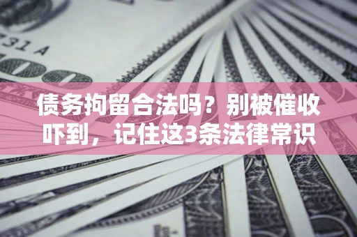 武汉债务拘留合法吗?别被催收吓到,记住这3条法律常识 武汉债务拘留合法吗?别被催收吓到,记住这3条法律常识
