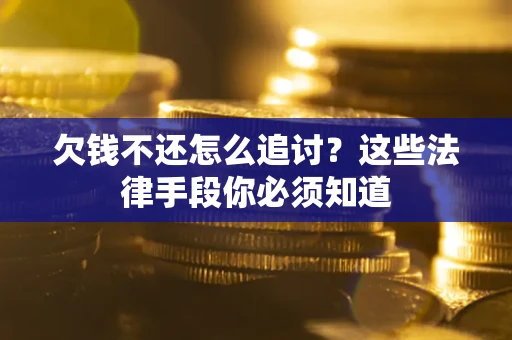 武汉欠钱不还怎么追讨？这些法律手段你必须知道