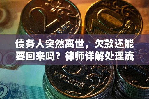 武汉债务人突然离世，欠款还能要回来吗？律师详解处理流程