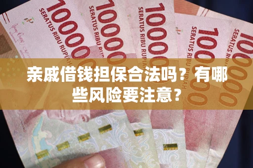 武汉亲戚借钱担保合法吗？有哪些风险要注意？
