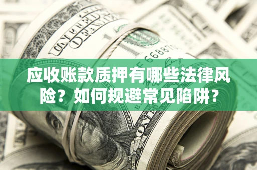武汉应收账款质押有哪些法律风险？如何规避常见陷阱？