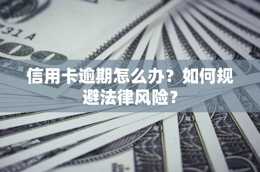 武汉信用卡逾期怎么办？如何规避法律风险？