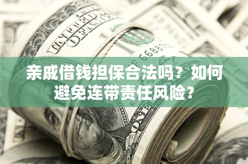 武汉亲戚借钱担保合法吗？如何避免连带责任风险？