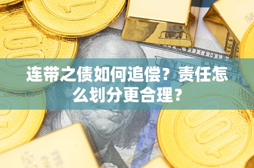 武汉连带之债如何追偿？责任怎么划分更合理？