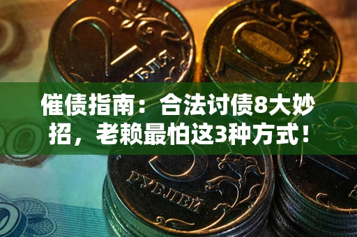 武汉催债指南：合法讨债8大妙招，老赖最怕这3种方式！
