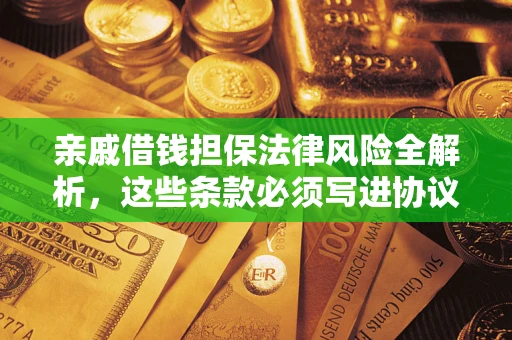 武汉亲戚借钱担保法律风险全解析，这些条款必须写进协议
