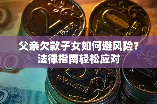 武汉父亲欠款子女如何避风险？法律指南轻松应对