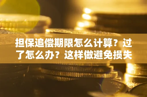 武汉担保追偿期限怎么计算？过了怎么办？这样做避免损失！