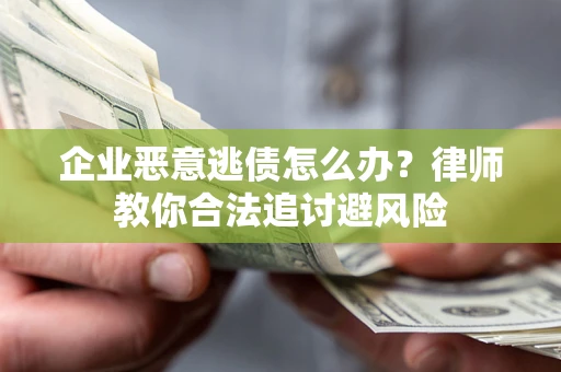 武汉企业恶意逃债怎么办？律师教你合法追讨避风险
