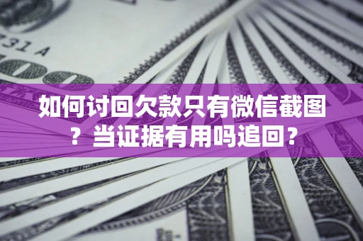 武汉如何讨回欠款只有微信截图？当证据有用吗追回？