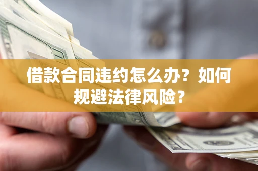 武汉借款合同违约怎么办？如何规避法律风险？