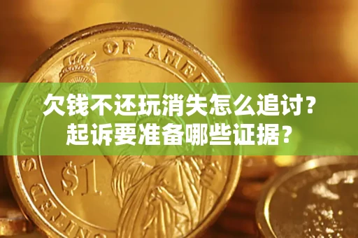 武汉欠钱不还玩消失怎么追讨？起诉要准备哪些证据？