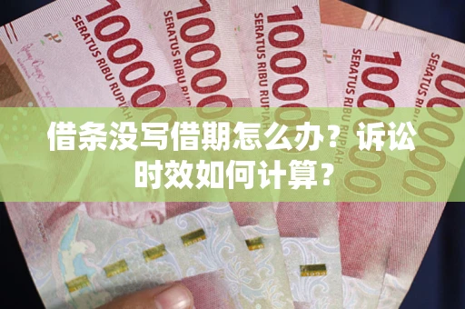 武汉借条没写借期怎么办？诉讼时效如何计算？
