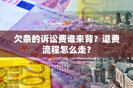 武汉欠条的诉讼费谁来背？退费流程怎么走？