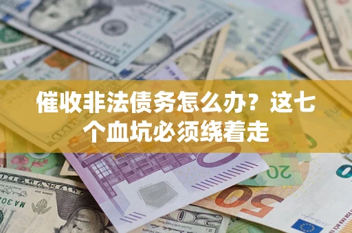武汉催收非法债务怎么办？这七个血坑必须绕着走