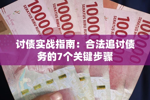 武汉讨债实战指南：合法追讨债务的7个关键步骤