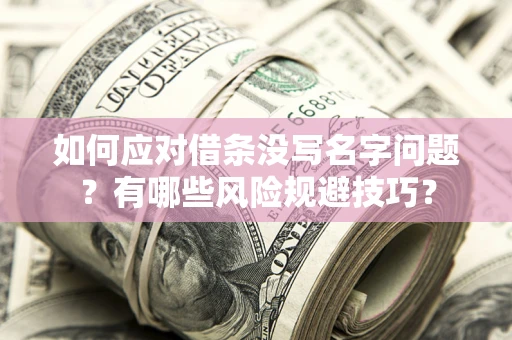 武汉如何应对借条没写名字问题？有哪些风险规避技巧？
