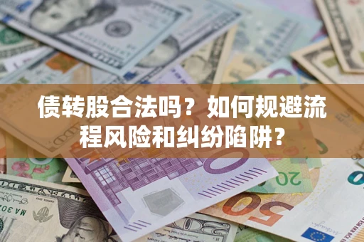 武汉债转股合法吗？如何规避流程风险和纠纷陷阱？
