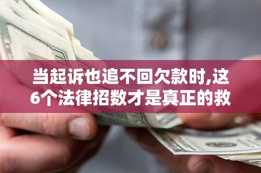 武汉当起诉也追不回欠款时,这6个法律招数才是真正的救命稻草