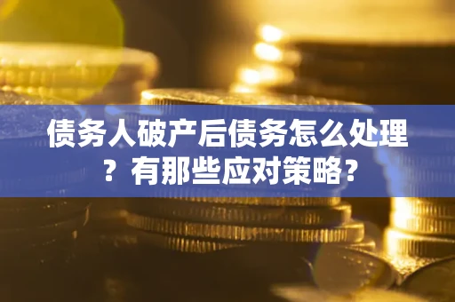 武汉债务人破产后债务怎么处理？有那些应对策略？