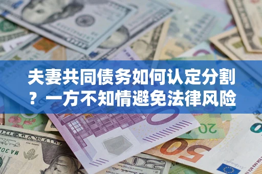 武汉夫妻共同债务如何认定分割？一方不知情避免法律风险必看！